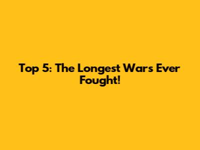Top 5: The Longest Wars Ever Fought!
