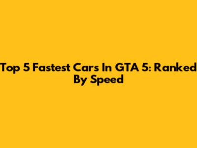 Top 5 Fastest Cars In GTA 5: Ranked By Speed