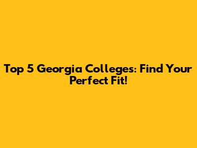 Top 5 Georgia Colleges: Find Your Perfect Fit!