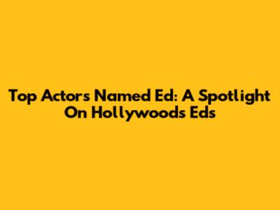 Top Actors Named Ed: A Spotlight On Hollywood's Eds