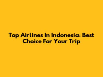 Top Airlines In Indonesia: Best Choice For Your Trip