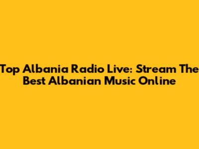 Top Albania Radio Live: Stream The Best Albanian Music Online