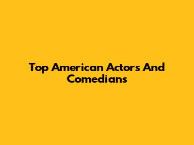 Top American Actors And Comedians