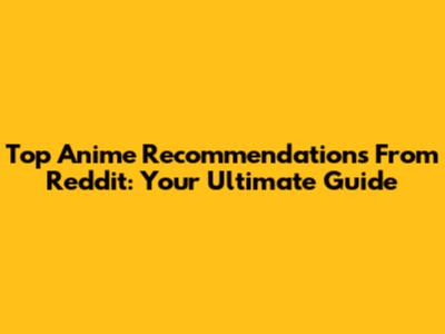 Top Anime Recommendations From Reddit: Your Ultimate Guide