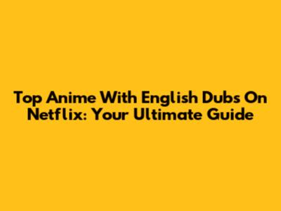 Top Anime With English Dubs On Netflix: Your Ultimate Guide