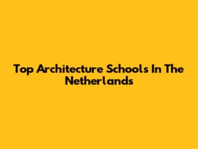 Top Architecture Schools In The Netherlands