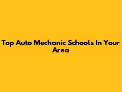 Top Auto Mechanic Schools In Your Area