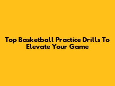 Top Basketball Practice Drills To Elevate Your Game