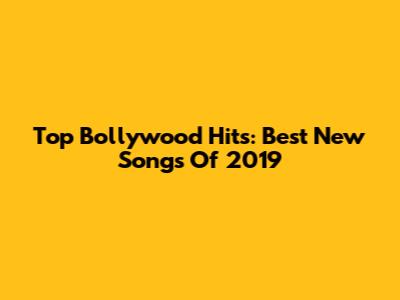 Top Bollywood Hits: Best New Songs Of 2019