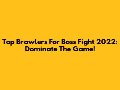 Top Brawlers For Boss Fight 2022: Dominate The Game!