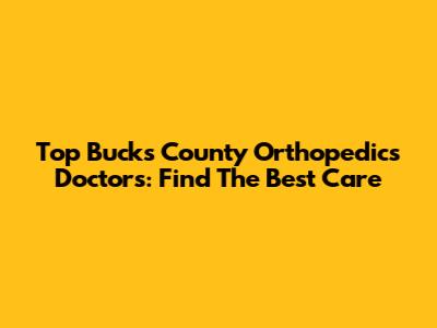 Top Bucks County Orthopedics Doctors: Find The Best Care