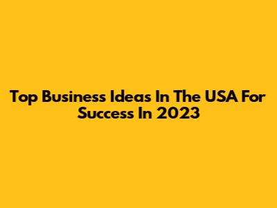 Top Business Ideas In The USA For Success In 2023