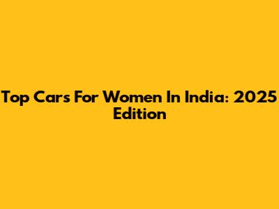 Top Cars For Women In India: 2025 Edition