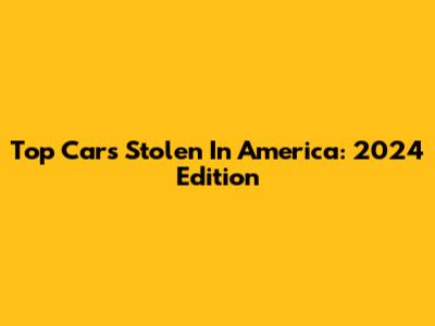 Top Cars Stolen In America: 2024 Edition