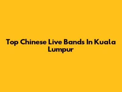 Top Chinese Live Bands In Kuala Lumpur