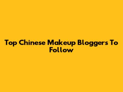 Top Chinese Makeup Bloggers To Follow
