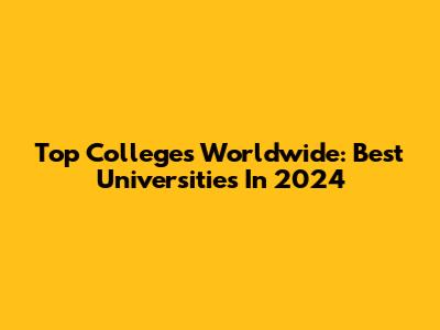 Top Colleges Worldwide: Best Universities In 2024