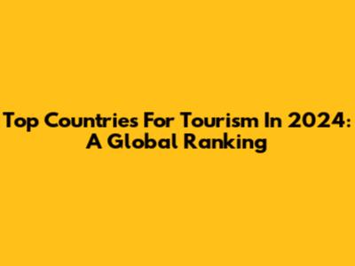 Top Countries For Tourism In 2024: A Global Ranking