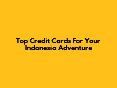 Top Credit Cards For Your Indonesia Adventure