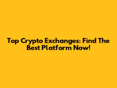 Top Crypto Exchanges: Find The Best Platform Now!