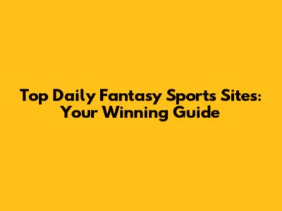 Top Daily Fantasy Sports Sites: Your Winning Guide