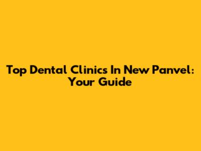 Top Dental Clinics In New Panvel: Your Guide