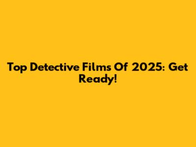 Top Detective Films Of 2025: Get Ready!