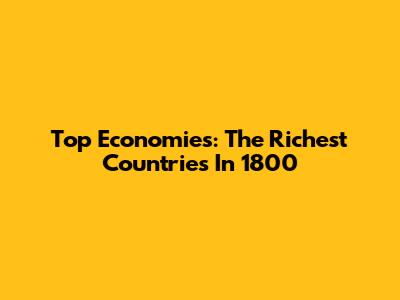 Top Economies: The Richest Countries In 1800
