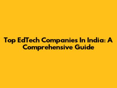 Top EdTech Companies In India: A Comprehensive Guide