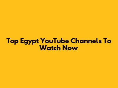 Top Egypt YouTube Channels To Watch Now