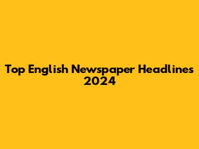 Top English Newspaper Headlines 2024