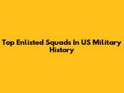 Top Enlisted Squads In US Military History