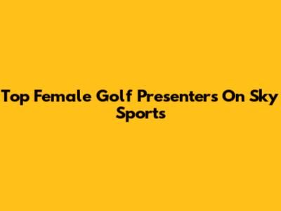 Top Female Golf Presenters On Sky Sports
