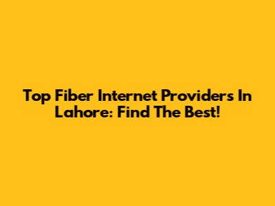 Top Fiber Internet Providers In Lahore: Find The Best!