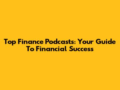 Top Finance Podcasts: Your Guide To Financial Success