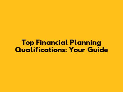 Top Financial Planning Qualifications: Your Guide