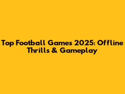 Top Football Games 2025: Offline Thrills & Gameplay