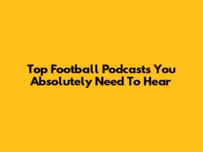 Top Football Podcasts You Absolutely Need To Hear