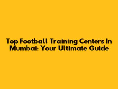 Top Football Training Centers In Mumbai: Your Ultimate Guide