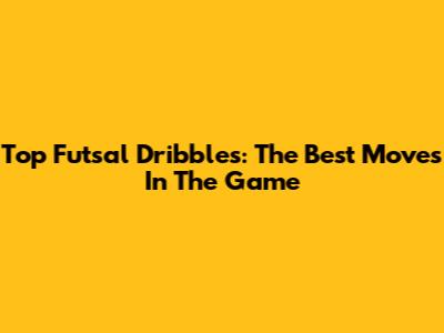 Top Futsal Dribbles: The Best Moves In The Game