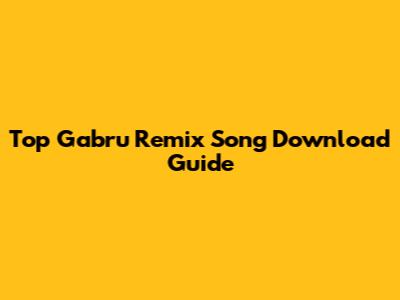Top Gabru Remix Song Download Guide