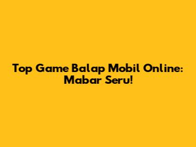 Top Game Balap Mobil Online: Mabar Seru!