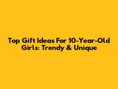 Top Gift Ideas For 10-Year-Old Girls: Trendy & Unique