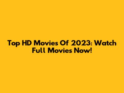 Top HD Movies Of 2023: Watch Full Movies Now!