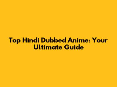 Top Hindi Dubbed Anime: Your Ultimate Guide