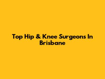 Top Hip & Knee Surgeons In Brisbane
