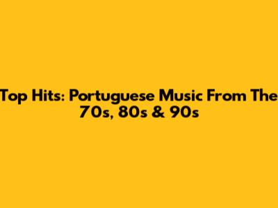 Top Hits: Portuguese Music From The 70s, 80s & 90s