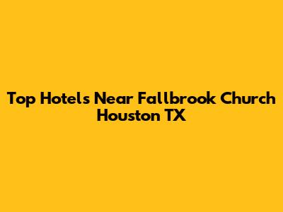 Top Hotels Near Fallbrook Church Houston TX
