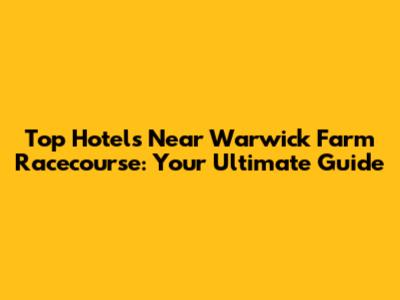 Top Hotels Near Warwick Farm Racecourse: Your Ultimate Guide