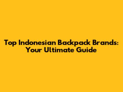Top Indonesian Backpack Brands: Your Ultimate Guide